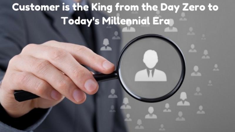 Customer is the King from the Day Zero to Today's Millennial Era