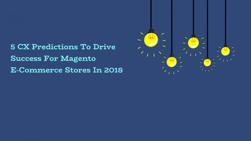 5 CX Predictions To Drive Success For Magento E-Commerce Stores In 2018