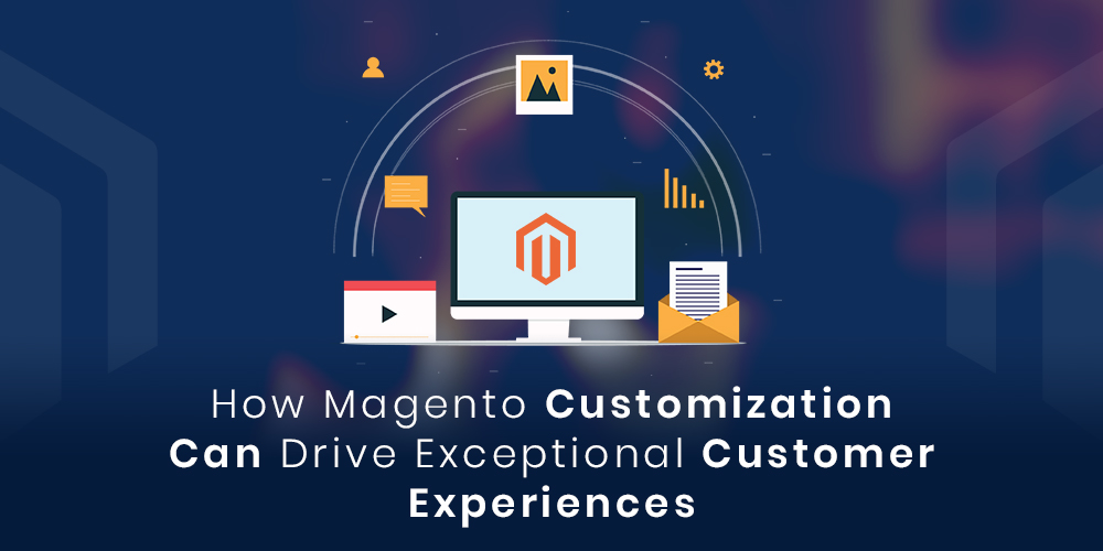How-Magento-Customization-Can-Drive-Exceptional-Customer-Experiences