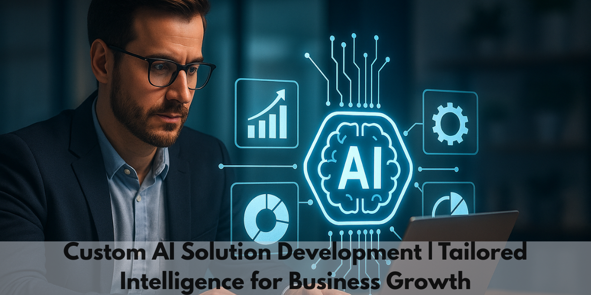 Benefits Of Custom AI Solution Development That Fits Your Business 